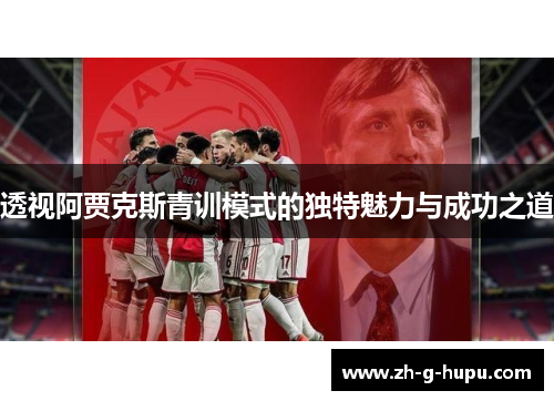 透视阿贾克斯青训模式的独特魅力与成功之道