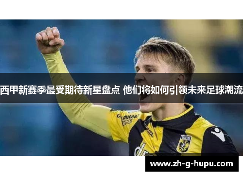 西甲新赛季最受期待新星盘点 他们将如何引领未来足球潮流