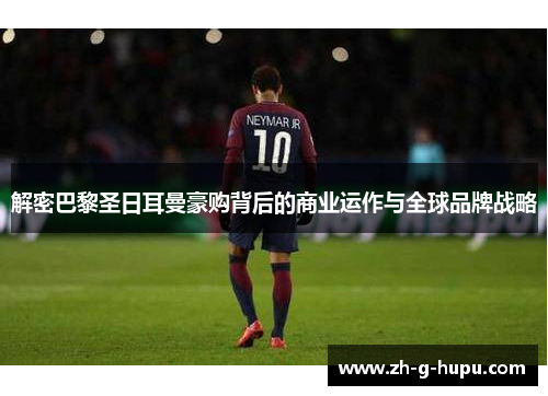 解密巴黎圣日耳曼豪购背后的商业运作与全球品牌战略