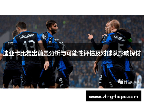 迪亚卡比复出前景分析与可能性评估及对球队影响探讨