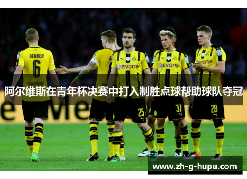 阿尔维斯在青年杯决赛中打入制胜点球帮助球队夺冠