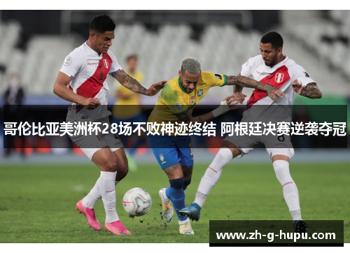 哥伦比亚美洲杯28场不败神迹终结 阿根廷决赛逆袭夺冠