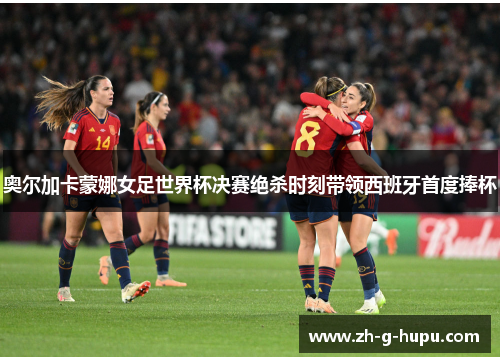 奥尔加卡蒙娜女足世界杯决赛绝杀时刻带领西班牙首度捧杯 奥尔加卡蒙娜女足世界杯决赛绝杀时刻带领西班牙首度捧杯