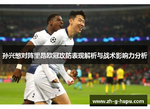 孙兴慜对阵里昂欧冠攻防表现解析与战术影响力分析
