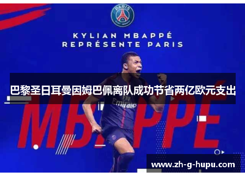 巴黎圣日耳曼因姆巴佩离队成功节省两亿欧元支出
