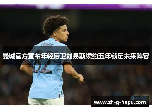 曼城官方宣布年轻后卫刘易斯续约五年锁定未来阵容
