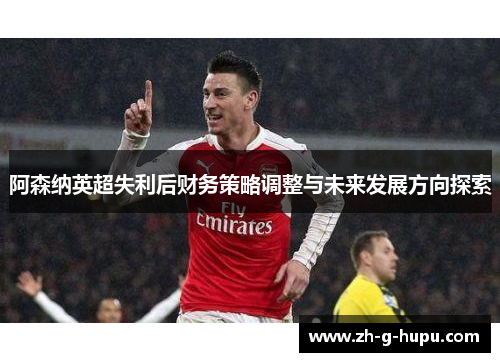 阿森纳英超失利后财务策略调整与未来发展方向探索
