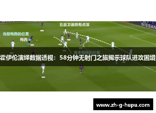 霍伊伦演绎数据透视：58分钟无射门之旅揭示球队进攻困境