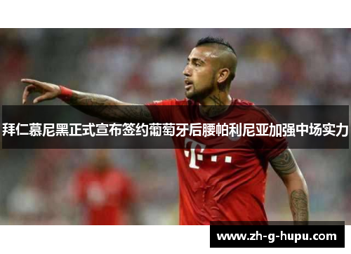 拜仁慕尼黑正式宣布签约葡萄牙后腰帕利尼亚加强中场实力