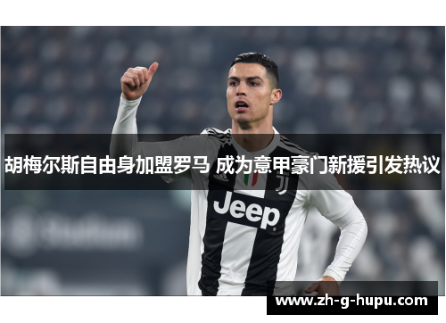 胡梅尔斯自由身加盟罗马 成为意甲豪门新援引发热议