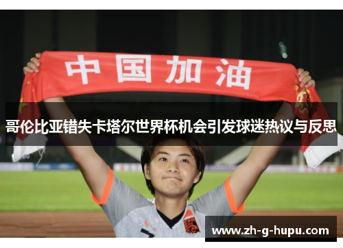 哥伦比亚错失卡塔尔世界杯机会引发球迷热议与反思