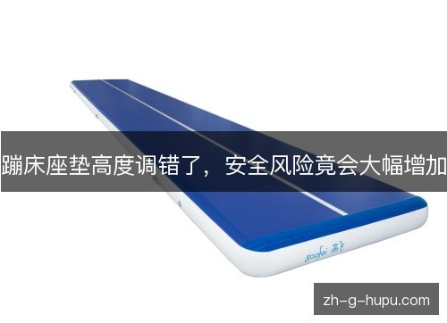 蹦床座垫高度调错了，安全风险竟会大幅增加