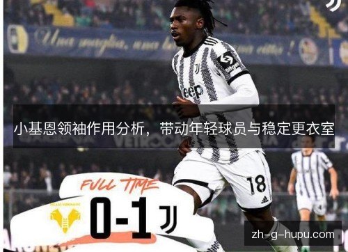 小基恩领袖作用分析，带动年轻球员与稳定更衣室