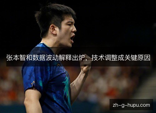 张本智和数据波动解释出炉，技术调整成关键原因