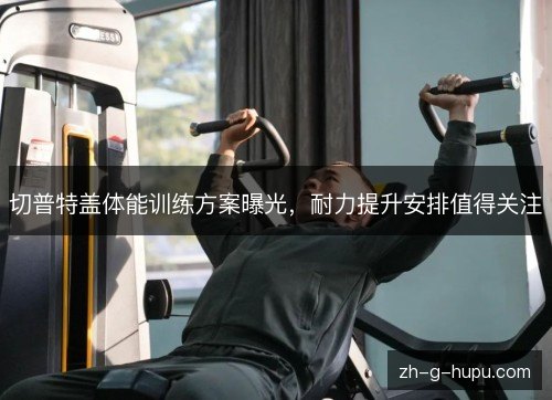 切普特盖体能训练方案曝光，耐力提升安排值得关注